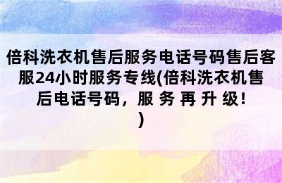 倍科洗衣机售后服务电话号码售后客服24小时服务专线(倍科洗衣机售后电话号码，服 务 再 升 级！)